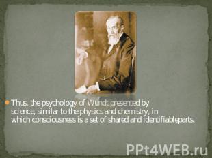 Thus, the psychology of Wundt presented by science, similar to the physics and c