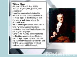 William Blake (28 Nov 1757 – 12 Aug 1827) was an English poet, painter, and prin