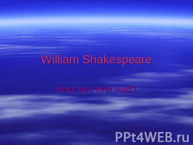 William ShakespeareHave you ever read?