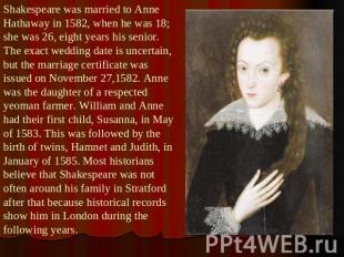 Shakespeare was married to Anne Hathaway in 1582, when he was 18; she was 26, ei