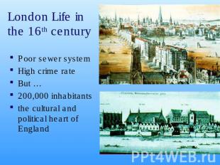 London Life in the 16th century Poor sewer systemHigh crime rate But …200,000 in
