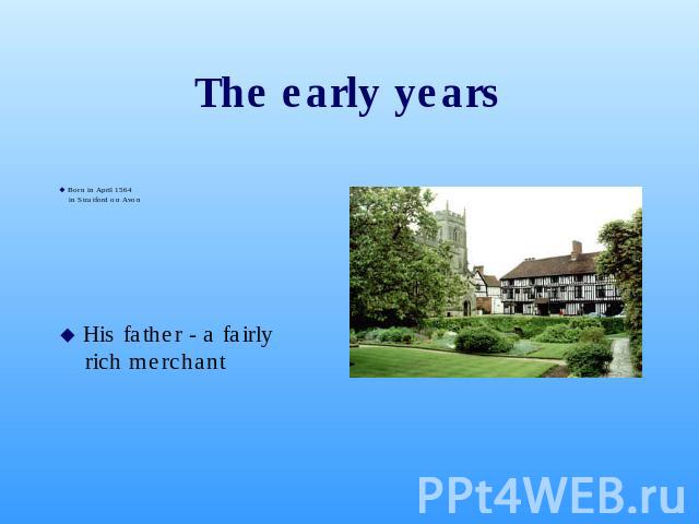 The early years Born in April 1564in Stratford on Avon His father - a fairly rich merchant