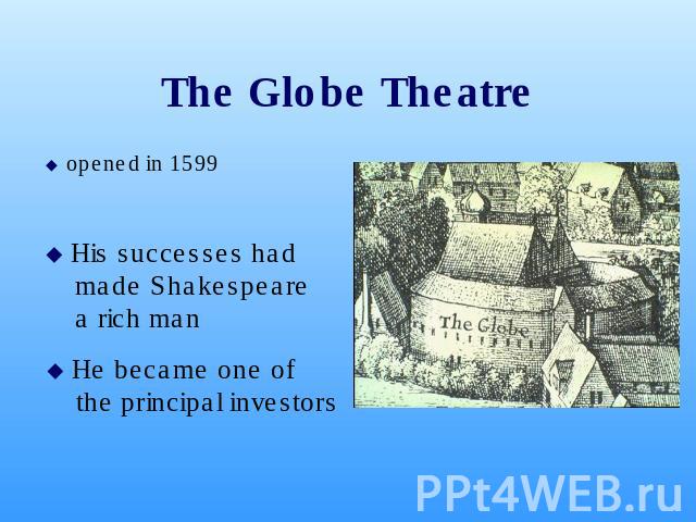 The Globe Theatre opened in 1599 opened in 1599 His successes had made Shakespeare a rich man He became one of the principal investors