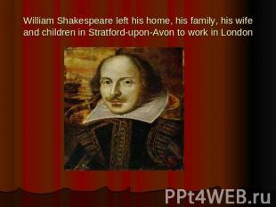 William Shakespeare left his home, his family, his wife and children in Stratfor