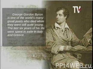 George Gordon Byron is one of the world’s many great poets who died while they w