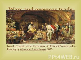 Wars and overseas trade Ivan the Terrible shows his treasures to Elizabeth's amb