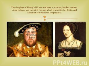The daughter of Henry VIII, she was born a princess, but her mother, Anne Boleyn