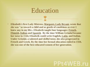 Education Elizabeth's first Lady Mistress, Margaret, Lady Bryant, wrote that she