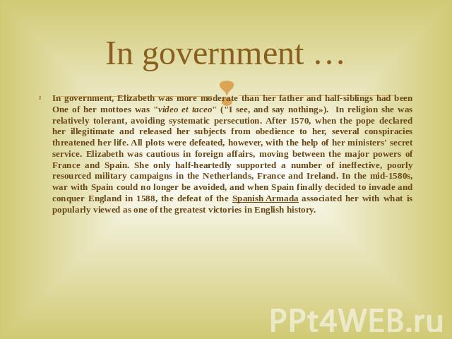 In government … In government, Elizabeth was more moderate than her father and half-siblings had been One of her mottoes was 