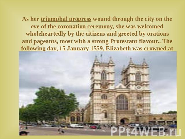 As her triumphal progress wound through the city on the eve of the coronation ceremony, she was welcomed wholeheartedly by the citizens and greeted by orations and pageants, most with a strong Protestant flavour.. The following day, 15 January 1559,…
