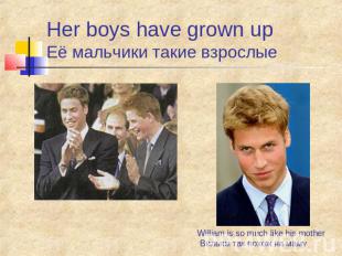 Her boys have grown up Её мальчики такие взрослые William is so much like his mo