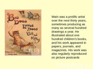 Wain was a prolific artist over the next thirty years, sometimes producing as ma