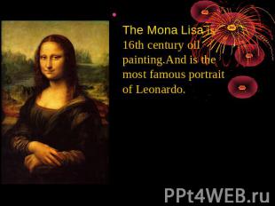 The Mona Lisa is 16th century oil painting.And is the most famous portrait of Le