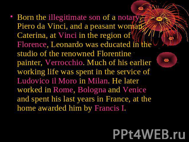 Born the illegitimate son of a notary, Piero da Vinci, and a peasant woman, Caterina, at Vinci in the region of Florence, Leonardo was educated in the studio of the renowned Florentine painter, Verrocchio. Much of his earlier working life was spent …
