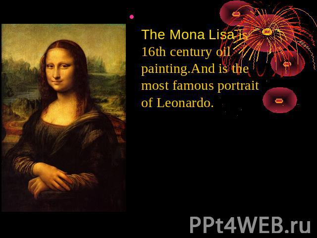 The Mona Lisa is 16th century oil painting.And is the most famous portrait of Leonardo.