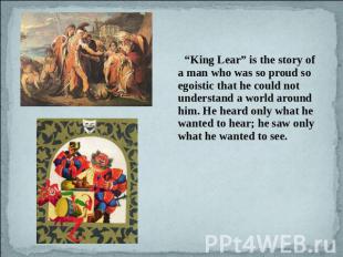 “King Lear” is the story of a man who was so proud so egoistic that he could not