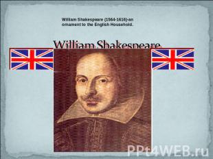 William Shakespeare (1564-1616)-an ornament to the English Household. William Sh