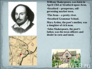 William Shakespeare, was born in April 1564 at Stratford-upon-Avon. Stratford –