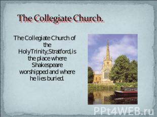 The Collegiate Church. The Collegiate Church of the HolyTrinity,Stratford,is the