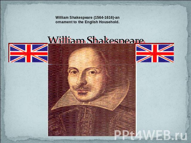 William Shakespeare (1564-1616)-an ornament to the English Household. William Shakespeare