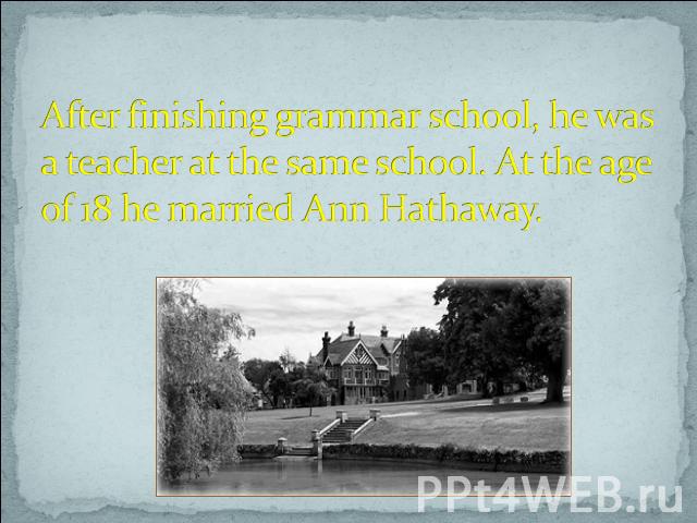 After finishing grammar school, he was a teacher at the same school. At the age of 18 he married Ann Hathaway.