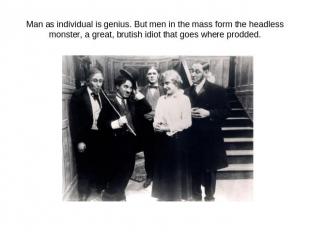 Man as individual is genius. But men in the mass form the headless monster, a gr