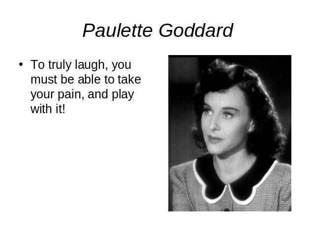 Paulette GoddardTo truly laugh, you must be able to take your pain, and play with it!