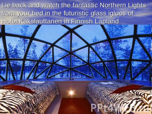 Lie back and watch the fantastic Northern Lights from your bed in the futuristic glass igloos of Hotel Kakslauttanen in Finnish Lapland