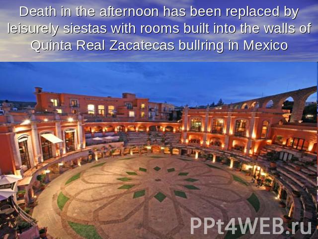 Death in the afternoon has been replaced by leisurely siestas with rooms built into the walls of Quinta Real Zacatecas bullring in Mexico