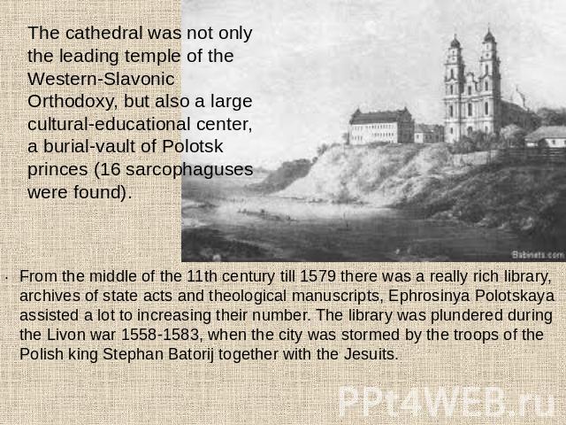 The cathedral was not only the leading temple of the Western-Slavonic Orthodoxy, but also a large cultural-educational center, a burial-vault of Polotsk princes (16 sarcophaguses were found). From the middle of the 11th century till 1579 there was a…