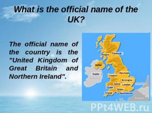 What is the official name of the UK? The official name of the country is the "Un