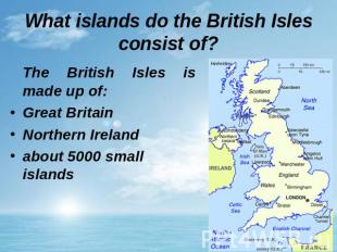 What islands do the British Isles consist of? The British Isles is made up of: G