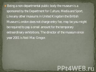 Being a non-departmental public body the museum is a sponsored by the Department