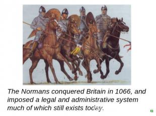 The Normans conquered Britain in 1066, and imposed a legal and administrative sy