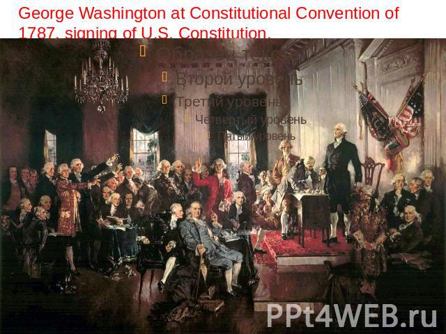George Washington at Constitutional Convention of 1787, signing of U.S. Constitution.