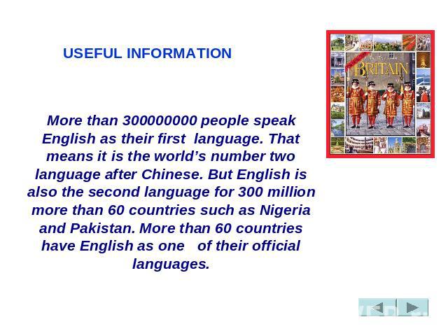 USEFUL INFORMATION More than 300000000 people speak English as their first  language. That means it is the world’s number two language after Chinese. But English is also the second language for 300 million more than 60 countries such as Nigeria and …