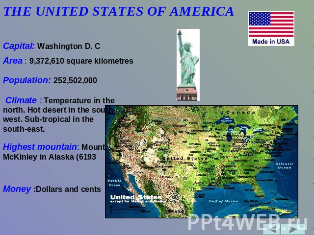 THE UNITED STATES OF AMERICA               Capital: Washington D. C Area : 9,372,610 square kilometres Population: 252,502,000 Climate : Temperature in the north. Hot desert in the south-west. Sub-tropical in the south-east. Highest mountain: Mount …
