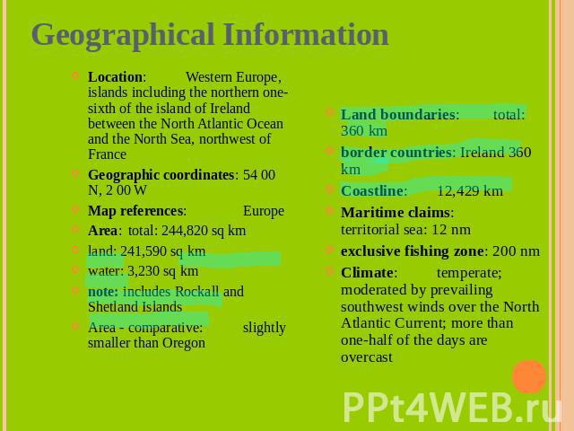 Geographical Information Location: Western Europe, islands including the northern one-sixth of the island of Ireland between the North Atlantic Ocean and the North Sea, northwest of FranceGeographic coordinates: 54 00 N, 2 00 WMap references: Europe…