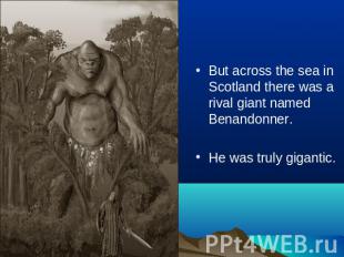 But across the sea in Scotland there was a rival giant named Benandonner.He was
