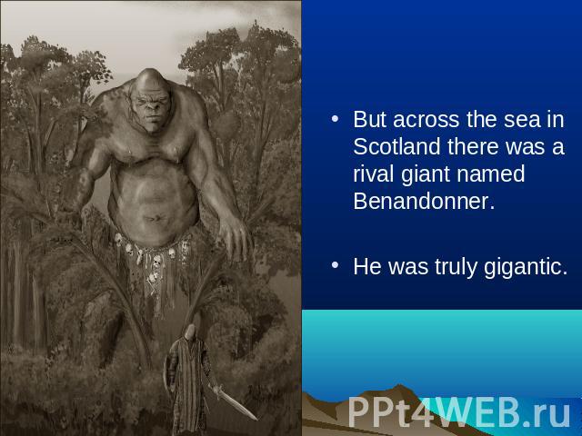 But across the sea in Scotland there was a rival giant named Benandonner.He was truly gigantic.