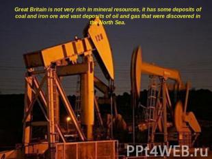 Great Britain is not very rich in mineral resources, it has some deposits of coa