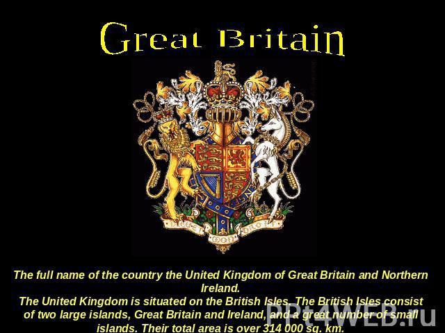 Great Britain The full name of the country the United Kingdom of Great Britain and Northern Ireland.The United Kingdom is situated on the British Isles. The British Isles consist of two large islands, Great Britain and Ireland, and a great number of…
