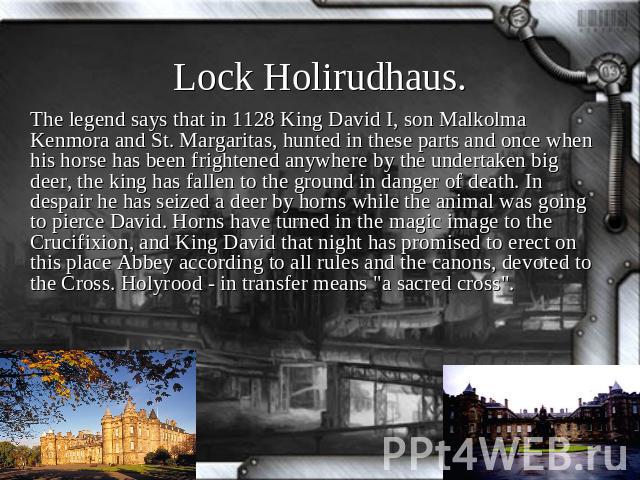 Lock Holirudhaus. The legend says that in 1128 King David I, son Malkolma Kenmora and St. Margaritas, hunted in these parts and once when his horse has been frightened anywhere by the undertaken big deer, the king has fallen to the ground in danger …