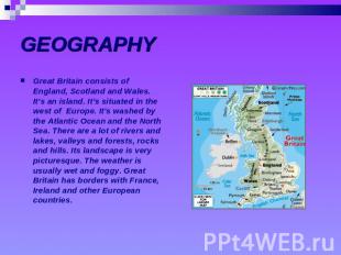 GEOGRAPHY Great Britain consists of England, Scotland and Wales. It’s an island.