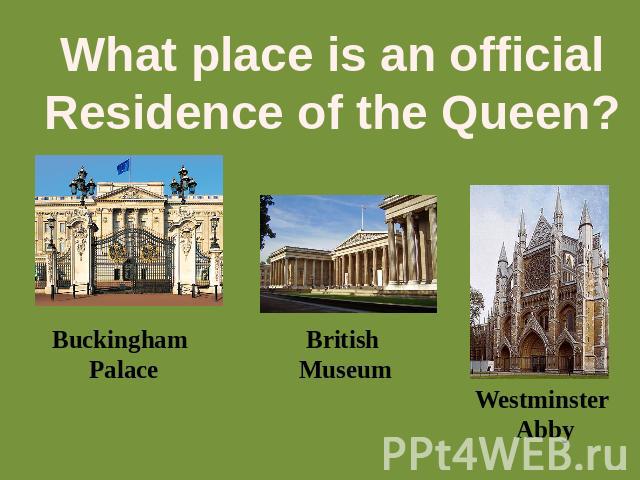 What place is an officialResidence of the Queen? Buckingham Palace British Museum Westminster Abby