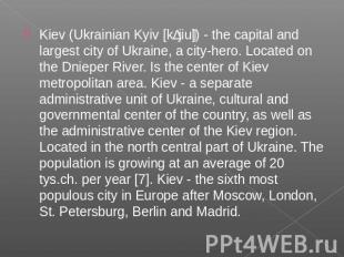 Kiev (Ukrainian Kyiv [kɪjiu]) - the capital and largest city of Ukraine, a city-