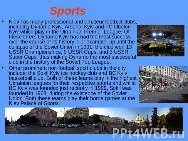 Sports Kiev has many professional and amateur football clubs, including Dynamo Kyiv, Arsenal Kyiv and FC Obolon Kyiv which play in the Ukrainian Premier League. Of these three, Dynamo Kyiv has had the most success over the course of its history. For…