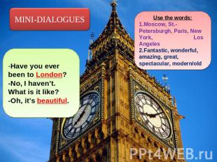 MINI-DIALOGUES -Have you ever been to London?-No, I haven’t. What is it like?-Oh