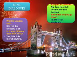 MINI-DIALOGUES What is London like?It is not like Moscow at all.Is it very diffe