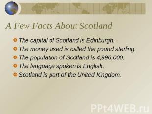 A Few Facts About Scotland The capital of Scotland is Edinburgh.The money used i